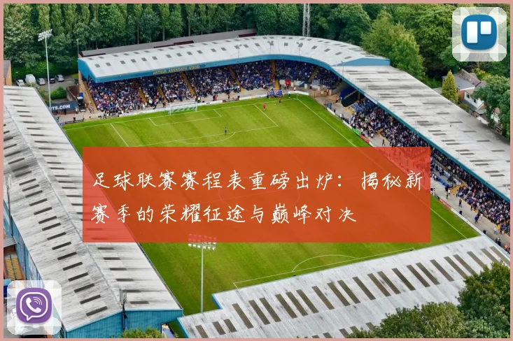 足球联赛赛程表重磅出炉：揭秘新赛季的荣耀征途与巅峰对决