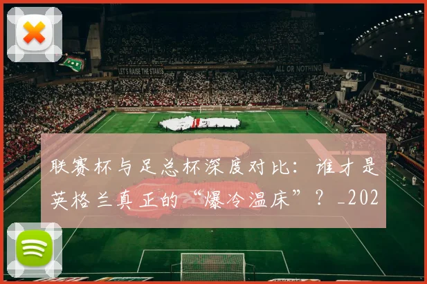 联赛杯与足总杯深度对比：谁才是英格兰真正的“爆冷温床”？_20260613173048