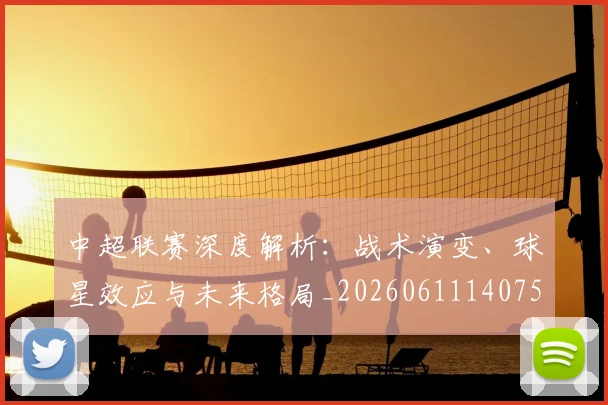 中超联赛深度解析：战术演变、球星效应与未来格局_20260611140750