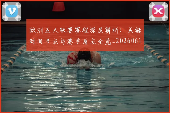 欧洲五大联赛赛程深度解析:关键时间节点与赛季看点全览_20260613172731