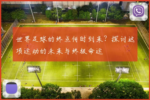 世界足球的终点何时到来？探讨这项运动的未来与终极命运