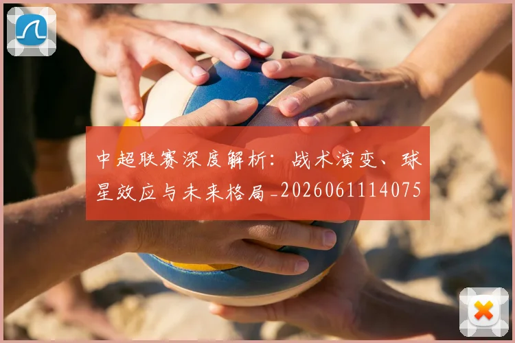 中超联赛深度解析：战术演变、球星效应与未来格局_20260611140750