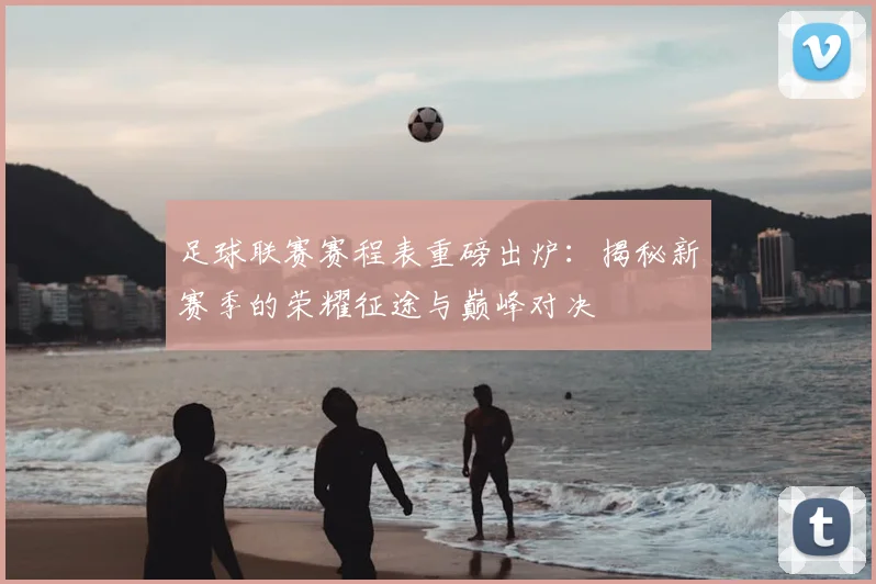 足球联赛赛程表重磅出炉：揭秘新赛季的荣耀征途与巅峰对决