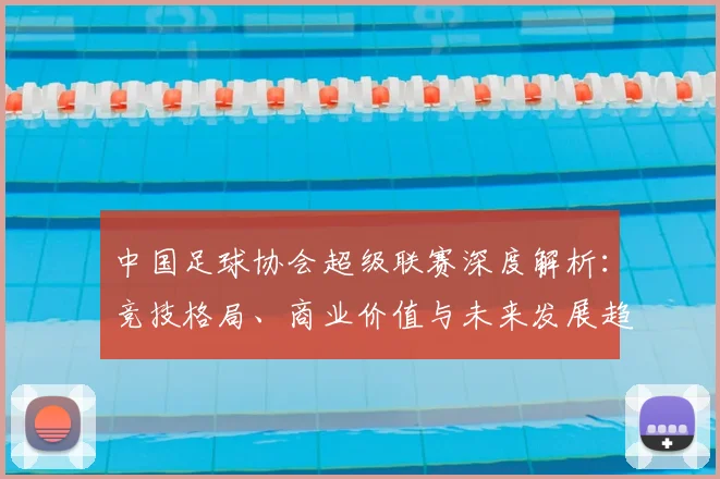 中国足球协会超级联赛深度解析:竞技格局、商业价值与未来发展趋势