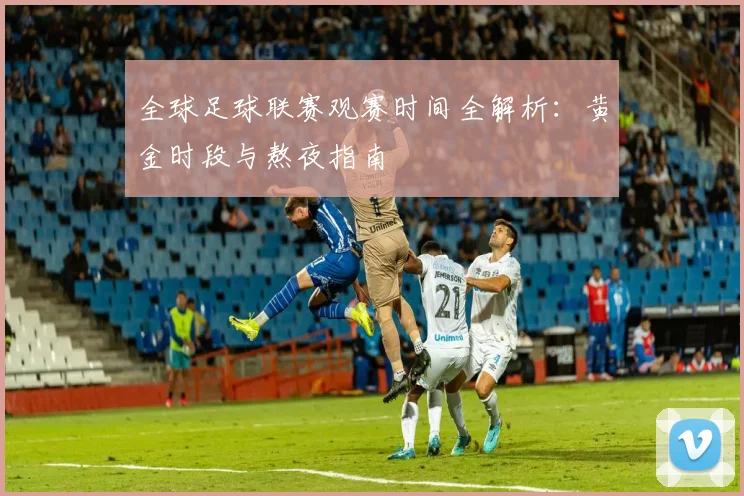 全球足球联赛观赛时间全解析：黄金时段与熬夜指南