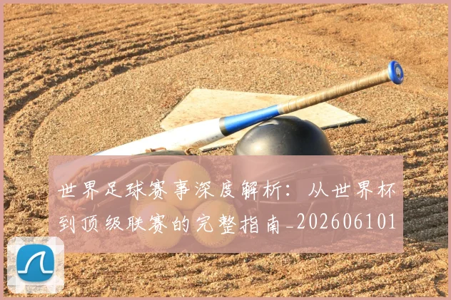 世界足球赛事深度解析：从世界杯到顶级联赛的完整指南_20260610190208