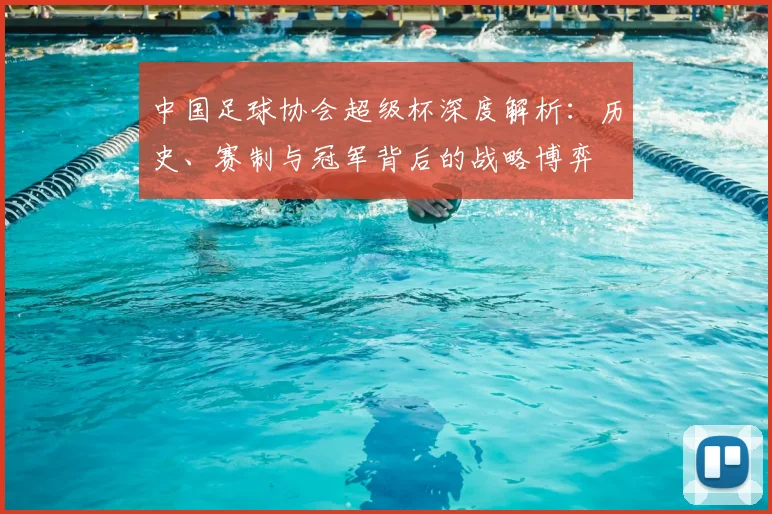中国足球协会超级杯深度解析：历史、赛制与冠军背后的战略博弈