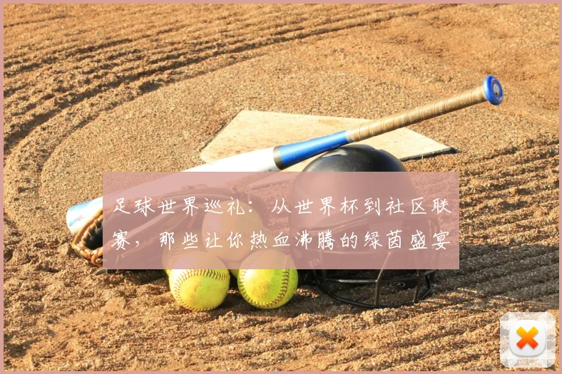 足球世界巡礼:从世界杯到社区联赛,那些让你热血沸腾的绿茵盛宴
