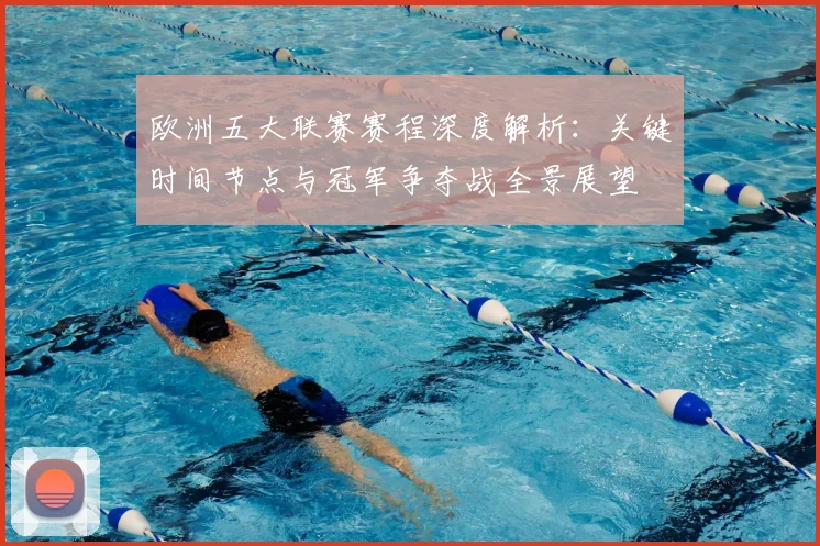 欧洲五大联赛赛程深度解析:关键时间节点与冠军争夺战全景展望