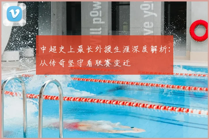 中超史上最长外援生涯深度解析：从传奇坚守看联赛变迁